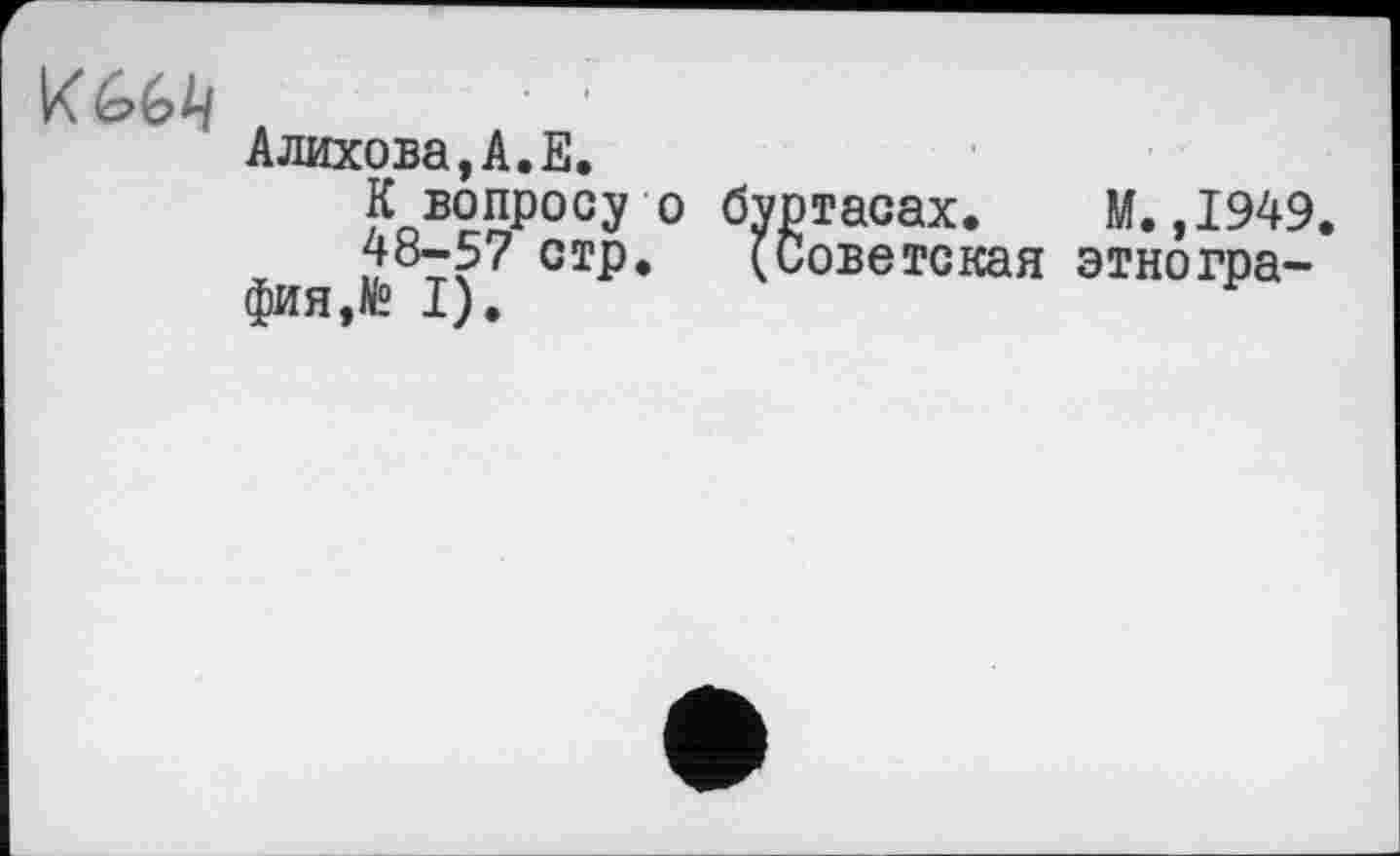 ﻿Алихова,А.Е.
К вопросу о буртасах. М.,1949.
48-57 стр. (Советская этнография,№ I).